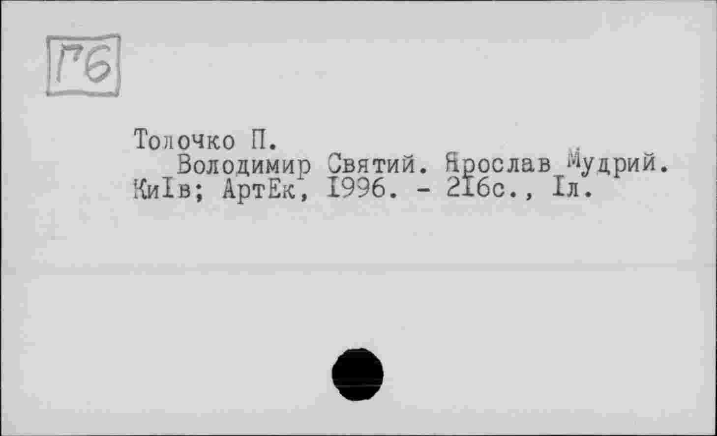 ﻿Гб
Тойочко П.
Володимир Святий. Ярослав Мудрий.
Київ; АртЕк, 1996. - 216с., 1л.